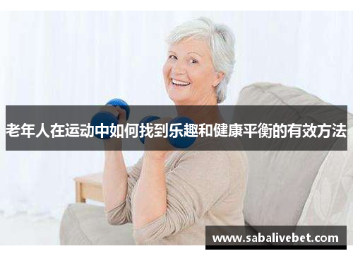 老年人在运动中如何找到乐趣和健康平衡的有效方法